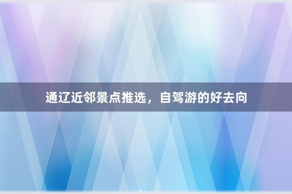 通辽近邻景点推选，自驾游的好去向